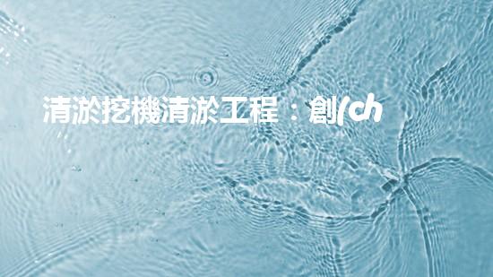 清淤挖機清淤工程：創(chuàng)新技術如何提升水域生態(tài)？
